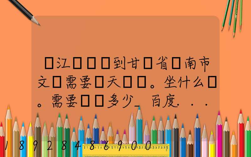 從江蘇無錫到甘肅省隴南市文縣需要幾天。坐什么車。需要車費多少_百度...